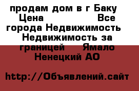 продам дом в г.Баку › Цена ­ 5 500 000 - Все города Недвижимость » Недвижимость за границей   . Ямало-Ненецкий АО